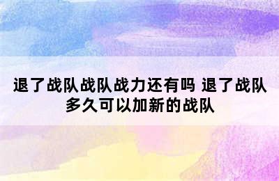 退了战队战队战力还有吗 退了战队多久可以加新的战队